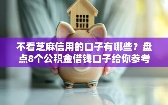 不看芝麻信用的口子有哪些？盘点8个公积金借钱口子给你参考