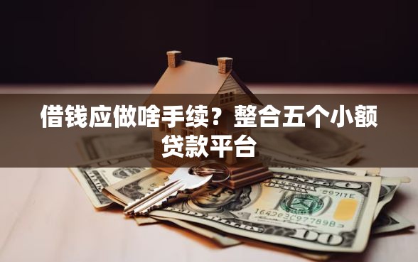 借钱应做啥手续？整合五个小额贷款平台