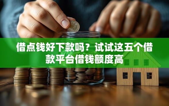 借点钱好下款吗？试试这五个借款平台借钱额度高