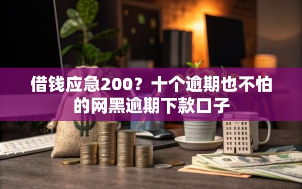 借钱应急200？十个逾期也不怕的网黑逾期下款口子