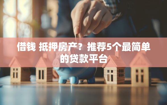借钱 抵押房产？推荐5个最简单的贷款平台