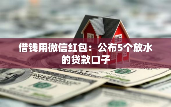 借钱用微信红包：公布5个放水的贷款口子