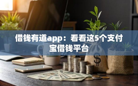 借钱有道app：看看这5个支付宝借钱平台