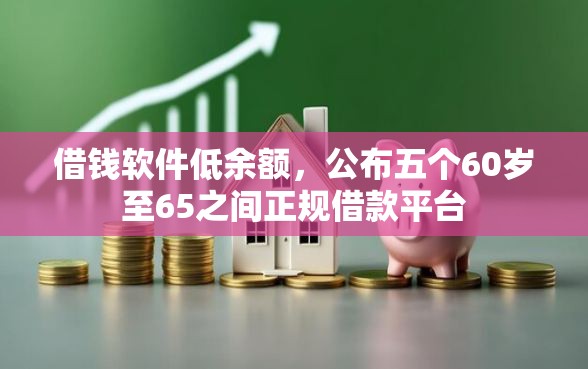 借钱软件低余额，公布五个60岁至65之间正规借款平台