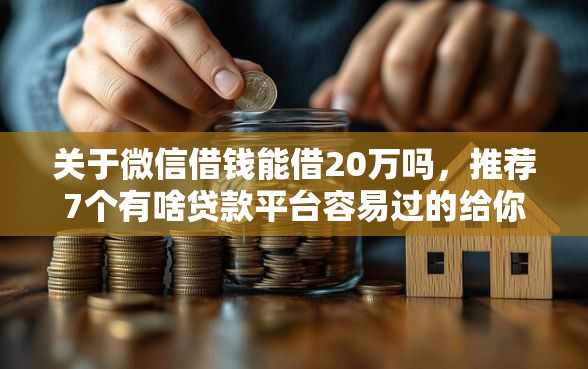 关于微信借钱能借20万吗，推荐7个有啥贷款平台容易过的给你