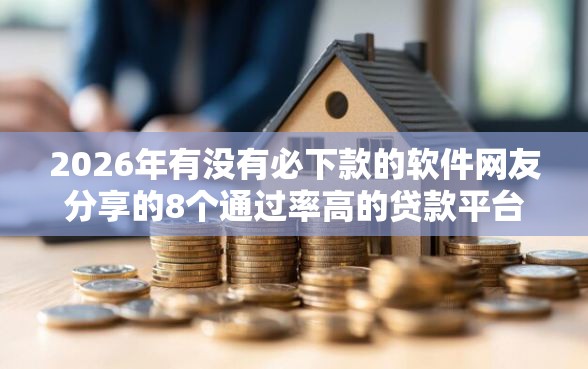 2026年有没有必下款的软件网友分享的8个通过率高的贷款平台我觉得不错！
