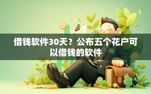 借钱软件30天？公布五个花户可以借钱的软件