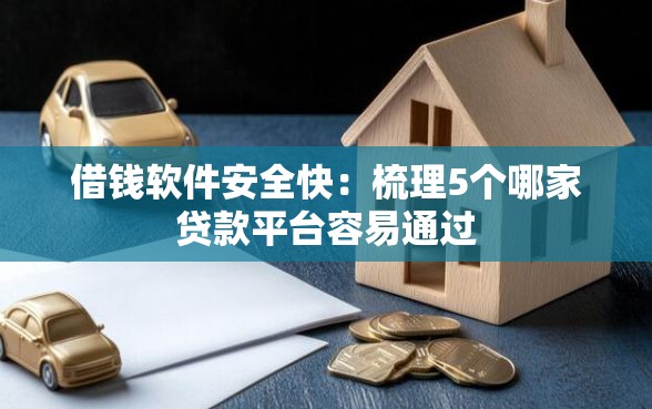 借钱软件安全快：梳理5个哪家贷款平台容易通过