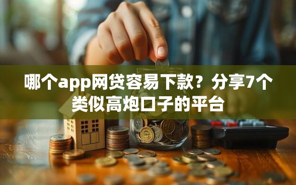 哪个app网贷容易下款？分享7个类似高炮口子的平台