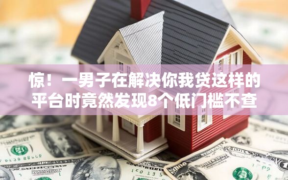 惊!一男子在解决你我贷这样的平台时竟然发现8个低门槛不查征信的口子,事后分享了出来 惊!一男子在解决你我贷这样的平台时竟然发现8个低门槛不查征信的口子,事后分享了出来