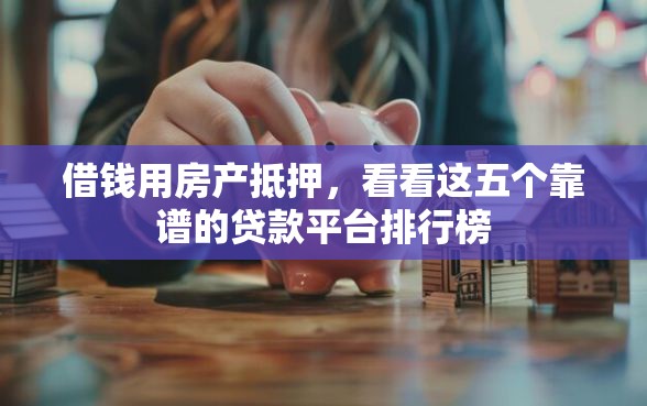 借钱用房产抵押，看看这五个靠谱的贷款平台排行榜