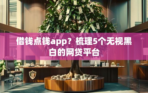 借钱点钱app？梳理5个无视黑白的网贷平台