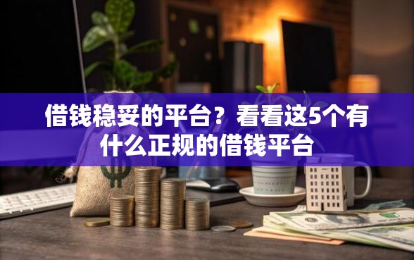 借钱稳妥的平台？看看这5个有什么正规的借钱平台
