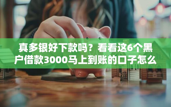 真多银好下款吗？看看这6个黑户借款3000马上到账的口子怎么样