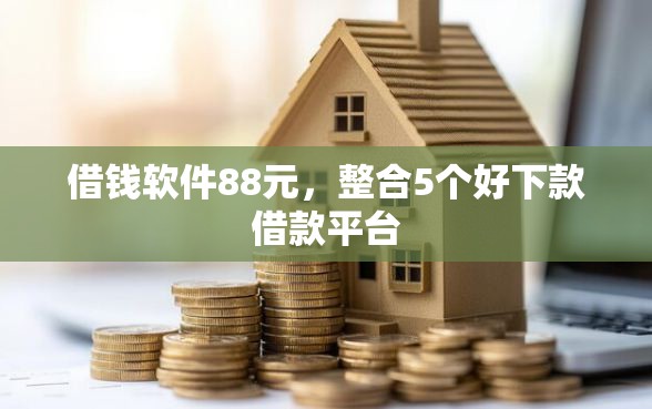 借钱软件88元，整合5个好下款借款平台