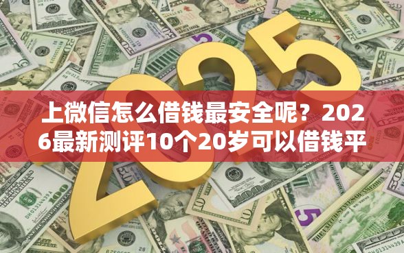 上微信怎么借钱最安全呢？2026最新测评10个20岁可以借钱平台不查征信的口子