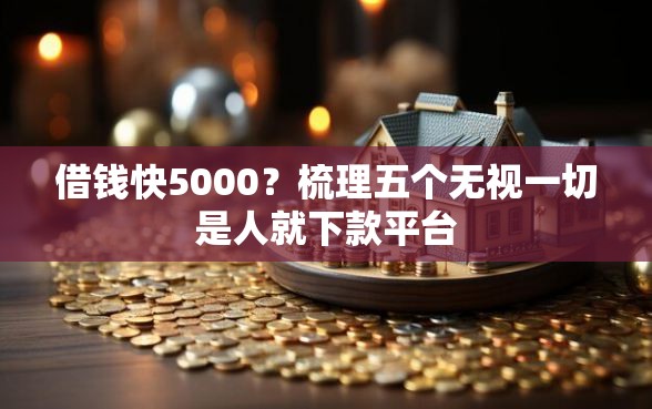 借钱快5000？梳理五个无视一切是人就下款平台