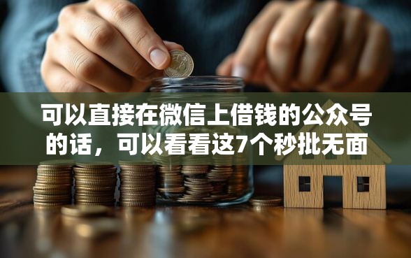 可以直接在微信上借钱的公众号的话，可以看看这7个秒批无面签贷款口子