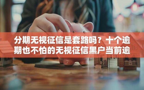 分期无视征信是套路吗？十个逾期也不怕的无视征信黑户当前逾期必下款的口子