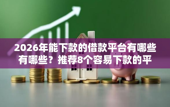 2026年能下款的借款平台有哪些有哪些？推荐8个容易下款的平台