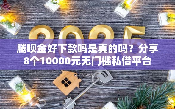 腾呗金好下款吗是真的吗？分享8个10000元无门槛私借平台
