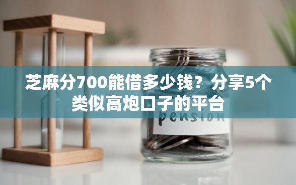 芝麻分700能借多少钱？分享5个类似高炮口子的平台