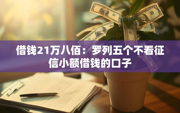 借钱21万八佰：罗列五个不看征信小额借钱的口子