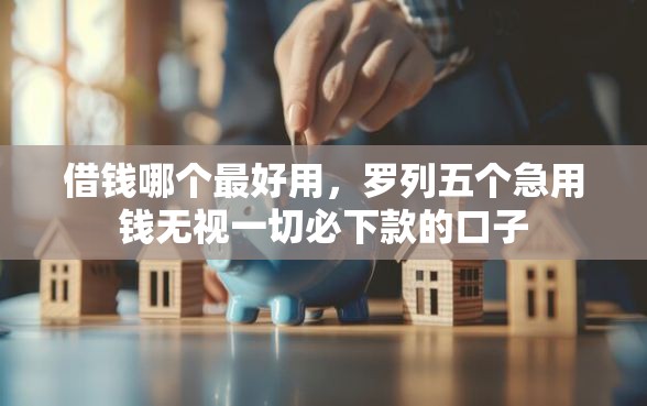借钱哪个最好用，罗列五个急用钱无视一切必下款的口子