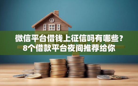 微信平台借钱上征信吗有哪些？8个借款平台夜间推荐给你