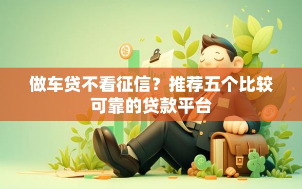 做车贷不看征信？推荐五个比较可靠的贷款平台