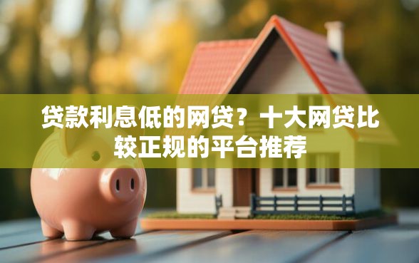 贷款利息低的网贷？十大网贷比较正规的平台推荐