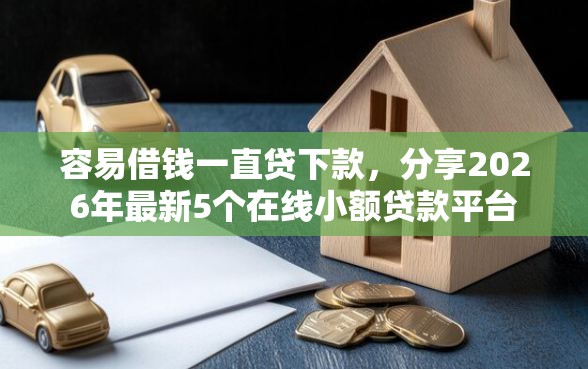 容易借钱一直贷下款，分享2026年最新5个在线小额贷款平台