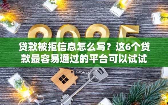 贷款被拒信息怎么写？这6个贷款最容易通过的平台可以试试