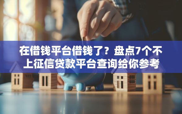 在借钱平台借钱了？盘点7个不上征信贷款平台查询给你参考