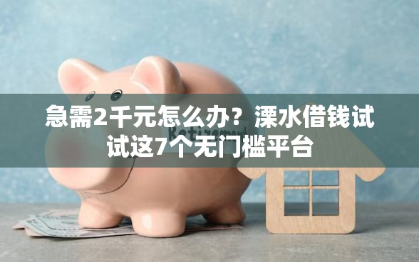 急需2千元怎么办？溧水借钱试试这7个无门槛平台