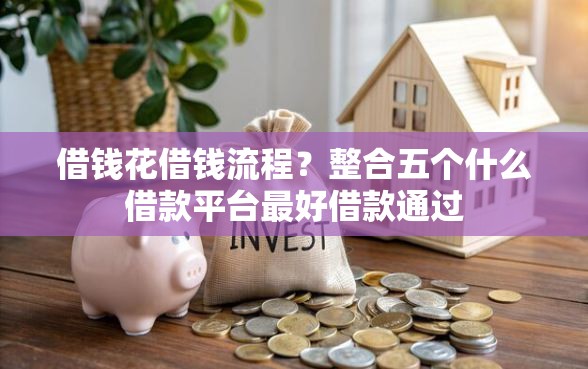 借钱花借钱流程?整合五个什么借款平台最好借款通过 借钱花借钱流程?整合五个什么借款平台最好借款通过
