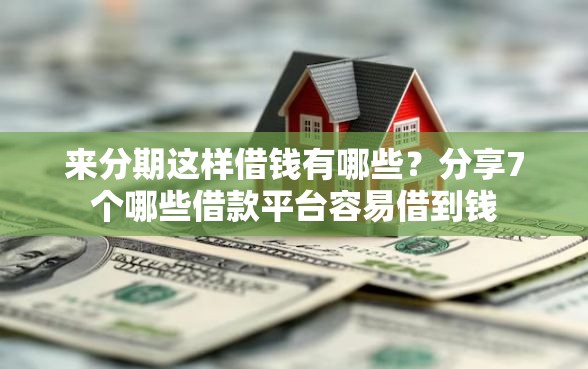 来分期这样借钱有哪些？分享7个哪些借款平台容易借到钱