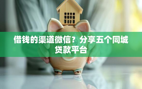借钱的渠道微信？分享五个同城贷款平台