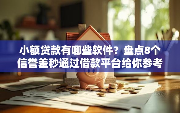 小额贷款有哪些软件？盘点8个信誉差秒通过借款平台给你参考