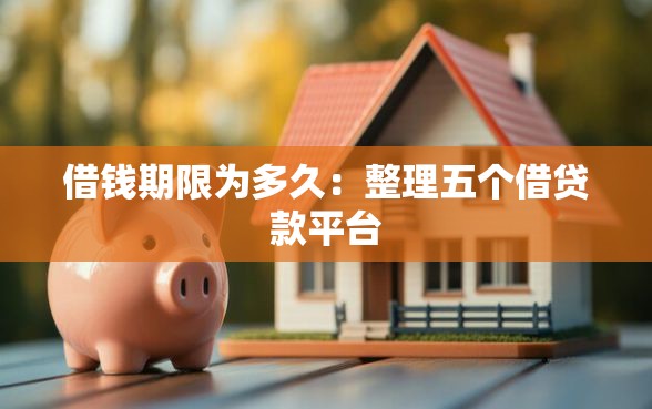 借钱期限为多久：整理五个借贷款平台