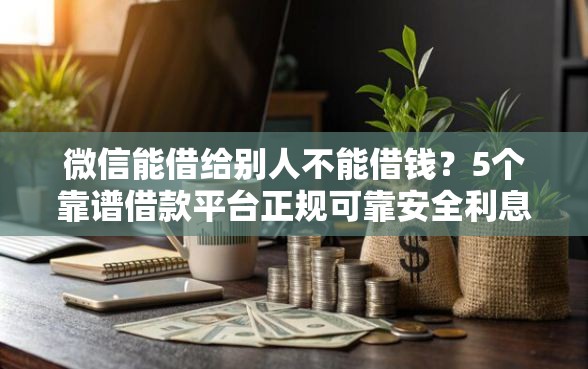 微信能借给别人不能借钱？5个靠谱借款平台正规可靠安全利息低推荐