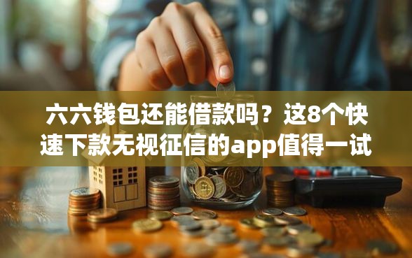 六六钱包还能借款吗？这8个快速下款无视征信的app值得一试