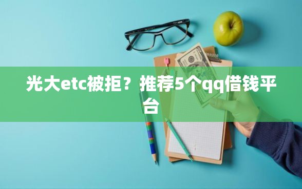 光大etc被拒？推荐5个qq借钱平台
