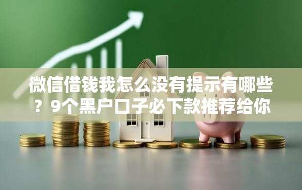 微信借钱我怎么没有提示有哪些？9个黑户口子必下款推荐给你