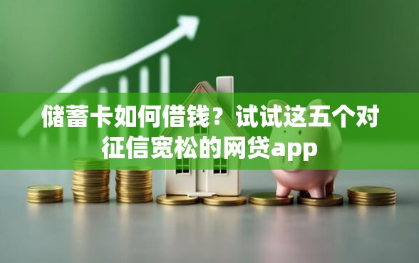 储蓄卡如何借钱？试试这五个对征信宽松的网贷app