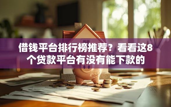 借钱平台排行榜推荐？看看这8个贷款平台有没有能下款的