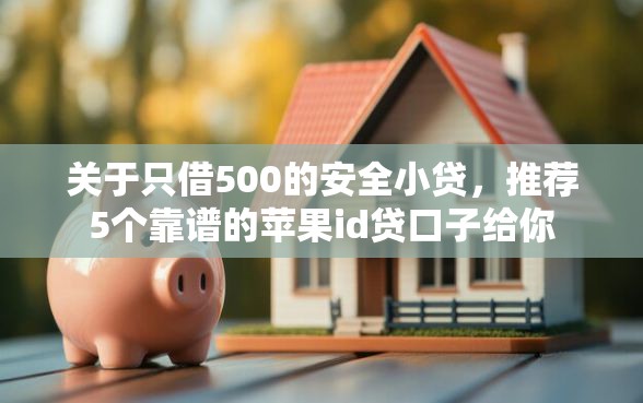 关于只借500的安全小贷，推荐5个靠谱的苹果id贷口子给你