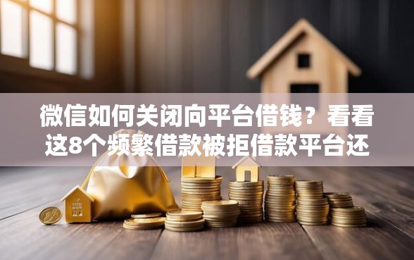 微信如何关闭向平台借钱？看看这8个频繁借款被拒借款平台还可以借怎么样