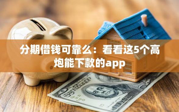 分期借钱可靠么：看看这5个高炮能下款的app