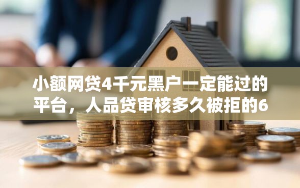 小额网贷4千元黑户一定能过的平台，人品贷审核多久被拒的6个平台介绍